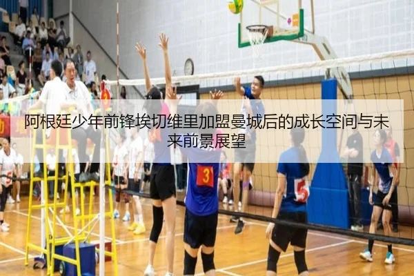阿根廷少年前锋埃切维里加盟曼城后的成长空间与未来前景展望