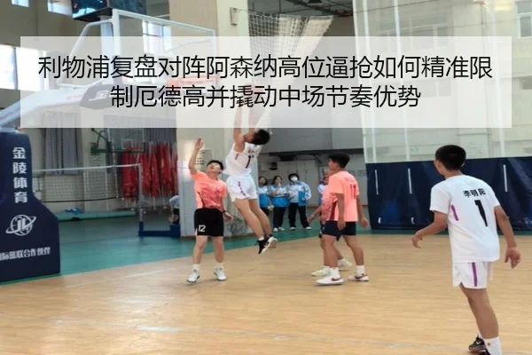 利物浦复盘对阵阿森纳高位逼抢如何精准限制厄德高并撬动中场节奏优势