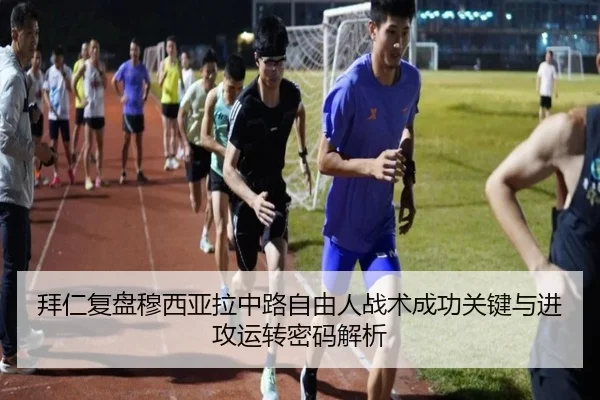 拜仁复盘穆西亚拉中路自由人战术成功关键与进攻运转密码解析